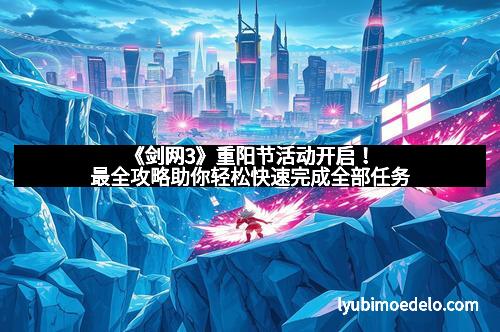 《剑网3》重阳节活动开启！最全攻略助你轻松快速完成全部任务